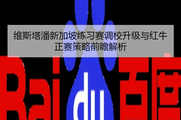 维斯塔潘新加坡练习赛调校升级与红牛正赛策略前瞻解析