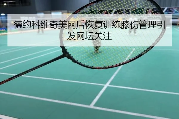 德约科维奇美网后恢复训练膝伤管理引发网坛关注