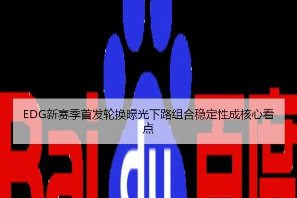 EDG新赛季首发轮换曝光下路组合稳定性成核心看点